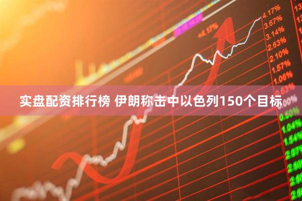 实盘配资排行榜 伊朗称击中以色列150个目标