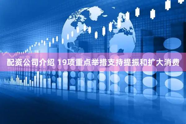 配资公司介绍 19项重点举措支持提振和扩大消费