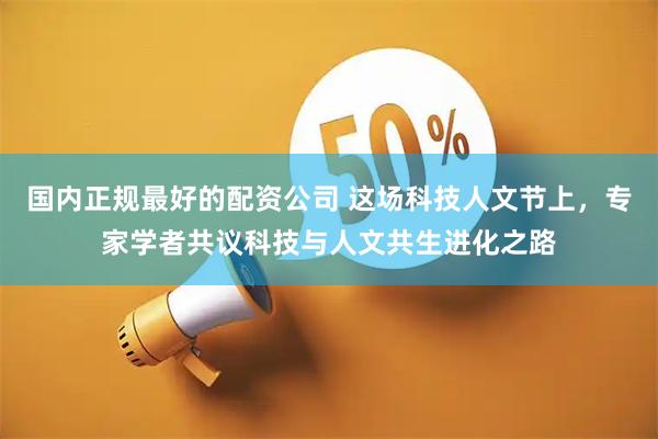 国内正规最好的配资公司 这场科技人文节上，专家学者共议科技与人文共生进化之路