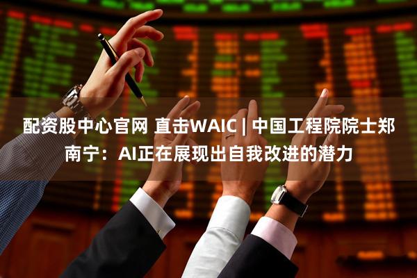 配资股中心官网 直击WAIC | 中国工程院院士郑南宁：AI正在展现出自我改进的潜力