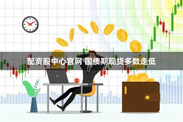 配资股中心官网 国债期现货多数走低