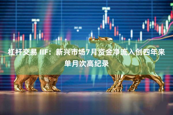 杠杆交易 IIF：新兴市场7月资金净流入创四年来单月次高纪录