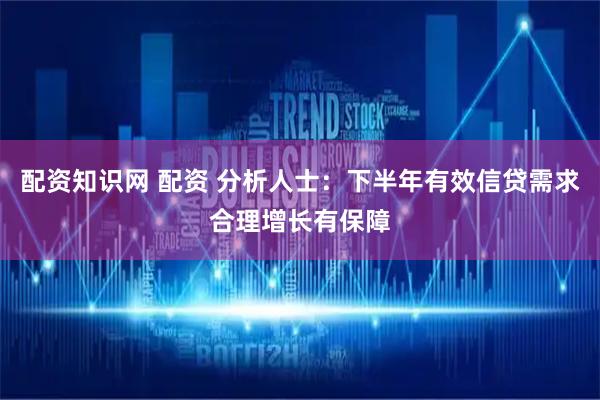配资知识网 配资 分析人士：下半年有效信贷需求合理增长有保障