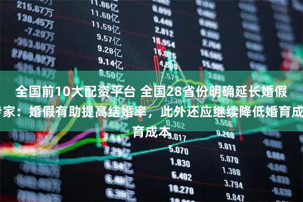 全国前10大配资平台 全国28省份明确延长婚假 专家：婚假有助提高结婚率，此外还应继续降低婚育成本